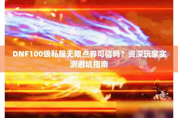DNF100级私服无限点券可信吗？资深玩家实测避坑指南