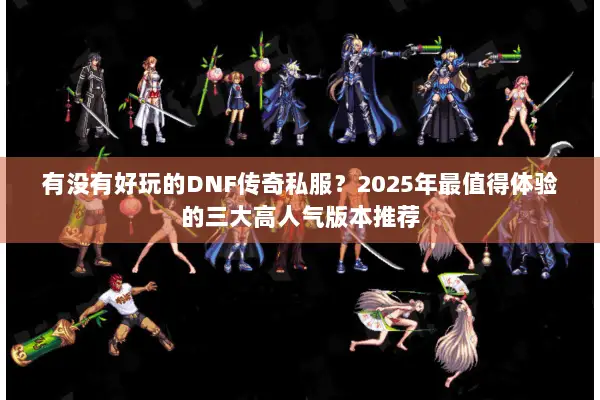 有没有好玩的DNF传奇私服？2025年最值得体验的三大高人气版本推荐