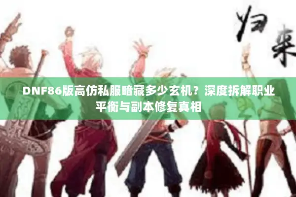 DNF86版高仿私服暗藏多少玄机？深度拆解职业平衡与副本修复真相