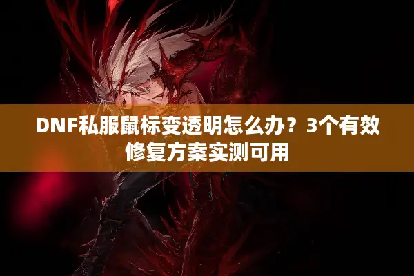 DNF私服鼠标变透明怎么办？3个有效修复方案实测可用