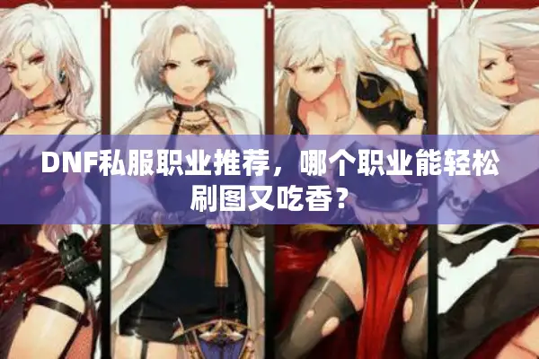DNF私服职业推荐，哪个职业能轻松刷图又吃香？