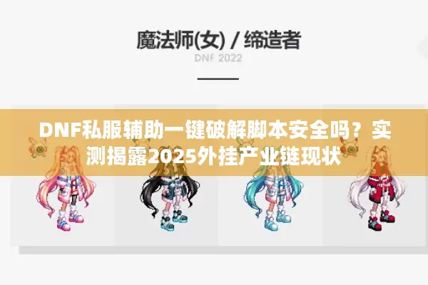 DNF私服辅助一键破解脚本安全吗？实测揭露2025外挂产业链现状