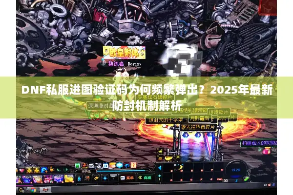 DNF私服进图验证码为何频繁弹出？2025年最新防封机制解析