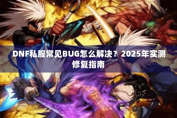 DNF私服常见BUG怎么解决？2025年实测修复指南