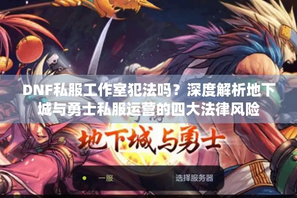 DNF私服工作室犯法吗？深度解析地下城与勇士私服运营的四大法律风险
