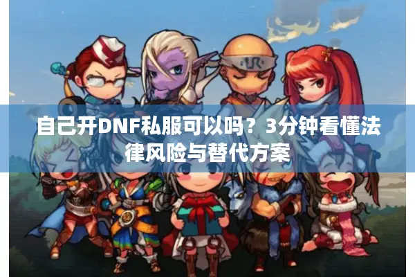 自己开DNF私服可以吗？3分钟看懂法律风险与替代方案