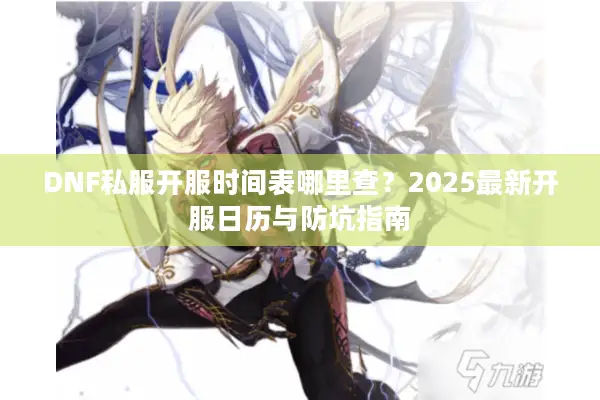 DNF私服开服时间表哪里查？2025最新开服日历与防坑指南