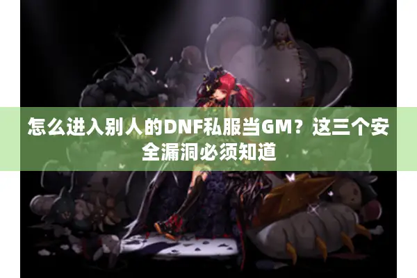 怎么进入别人的DNF私服当GM？这三个安全漏洞必须知道