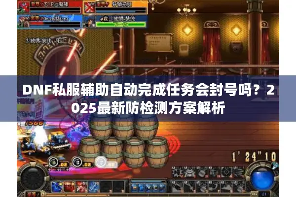 DNF私服辅助自动完成任务会封号吗？2025最新防检测方案解析