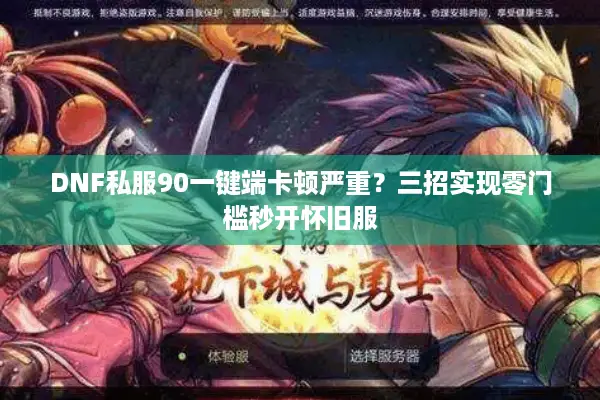 DNF私服90一键端卡顿严重？三招实现零门槛秒开怀旧服