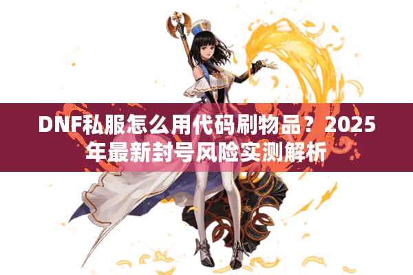 DNF私服怎么用代码刷物品？2025年最新封号风险实测解析