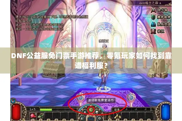 DNF公益服免门票手游推荐，零氪玩家如何找到靠谱福利服？