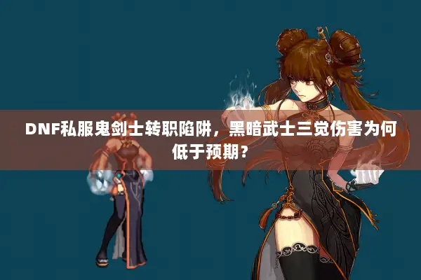 DNF私服鬼剑士转职陷阱，黑暗武士三觉伤害为何低于预期？