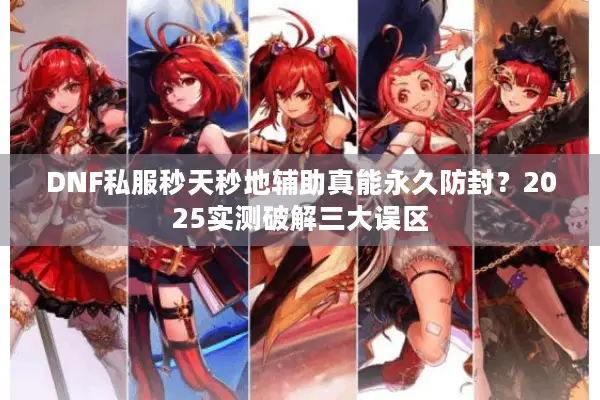 DNF私服秒天秒地辅助真能永久防封？2025实测破解三大误区