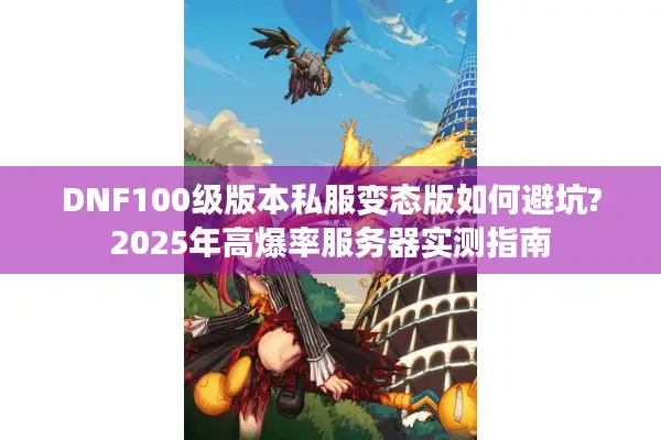 DNF100级版本私服变态版如何避坑?2025年高爆率服务器实测指南