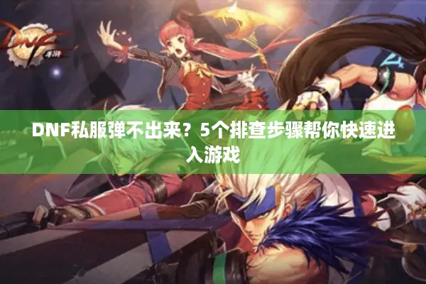 DNF私服弹不出来？5个排查步骤帮你快速进入游戏