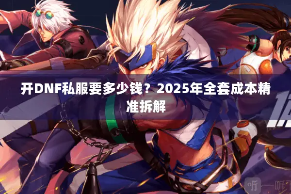 开DNF私服要多少钱？2025年全套成本精准拆解