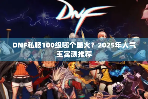 DNF私服100级哪个最火？2025年人气王实测推荐