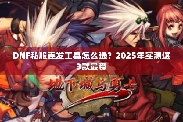 DNF私服连发工具怎么选？2025年实测这3款最稳