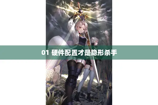 01 硬件配置才是隐形杀手