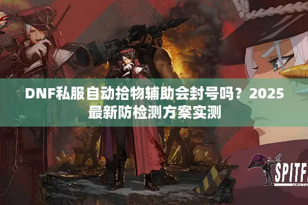DNF私服自动拾物辅助会封号吗？2025最新防检测方案实测