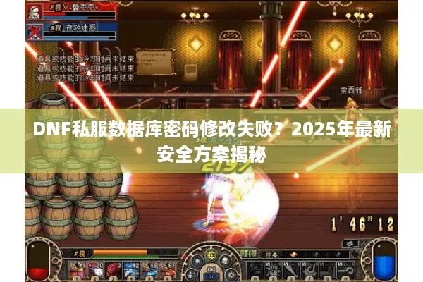 DNF私服数据库密码修改失败？2025年最新安全方案揭秘