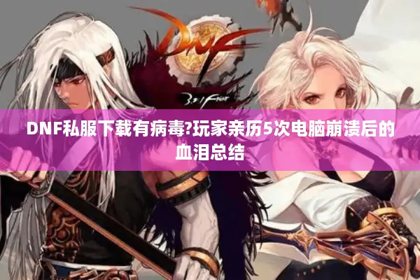 DNF私服下载有病毒?玩家亲历5次电脑崩溃后的血泪总结