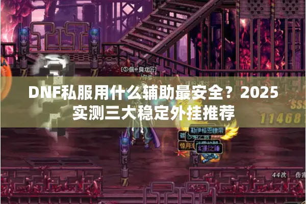 DNF私服用什么辅助最安全？2025实测三大稳定外挂推荐