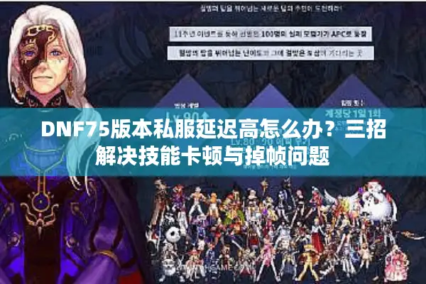 DNF75版本私服延迟高怎么办？三招解决技能卡顿与掉帧问题