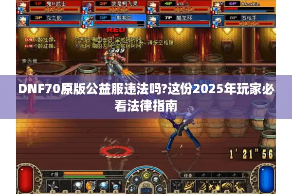 DNF70原版公益服违法吗?这份2025年玩家必看法律指南