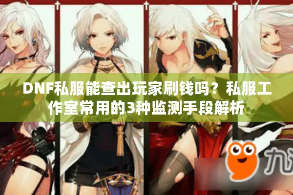 DNF私服能查出玩家刷钱吗？私服工作室常用的3种监测手段解析