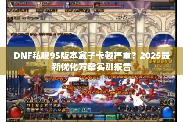 DNF私服95版本盒子卡顿严重？2025最新优化方案实测报告