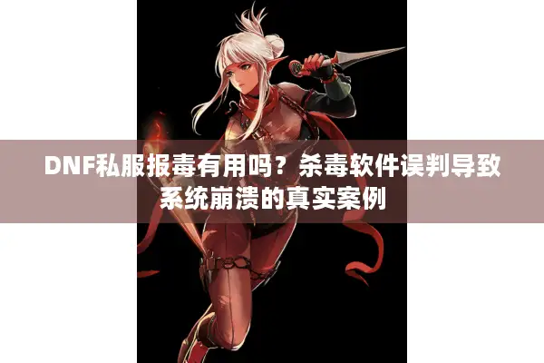 DNF私服报毒有用吗？杀毒软件误判导致系统崩溃的真实案例