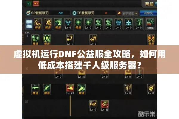 虚拟机运行DNF公益服全攻略，如何用低成本搭建千人级服务器？