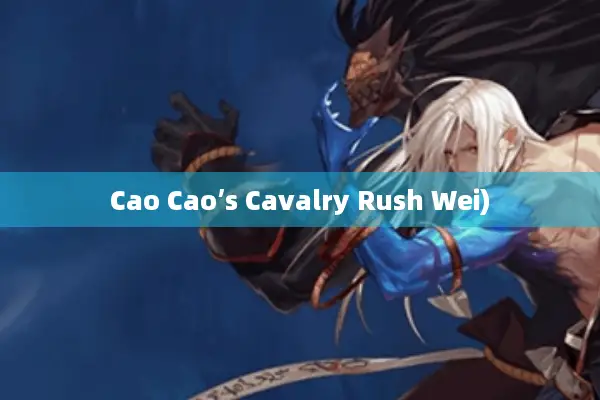 Cao Cao’s Cavalry Rush Wei)