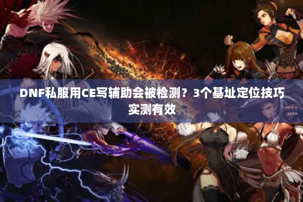 DNF私服用CE写辅助会被检测？3个基址定位技巧实测有效