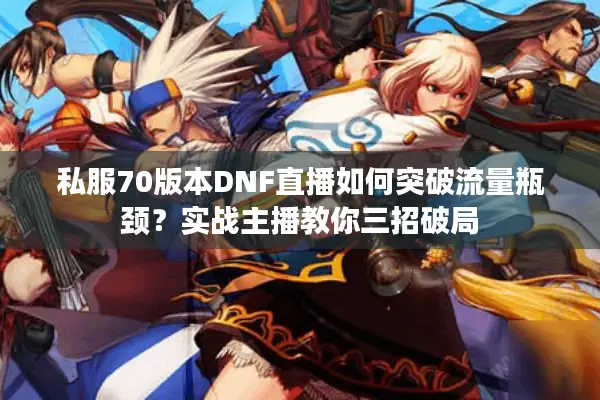 私服70版本DNF直播如何突破流量瓶颈？实战主播教你三招破局