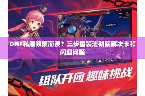 DNF私服频繁崩溃？三步重装法彻底解决卡顿闪退问题