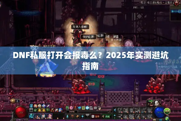 DNF私服打开会报毒么？2025年实测避坑指南