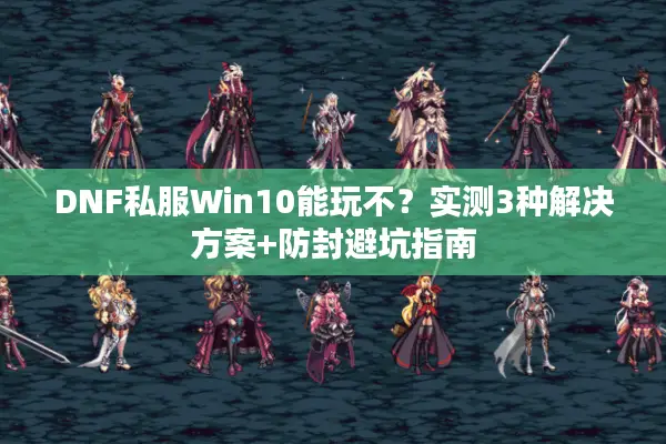 DNF私服Win10能玩不？实测3种解决方案+防封避坑指南