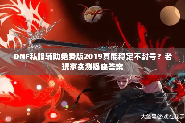 DNF私服辅助免费版2019真能稳定不封号？老玩家实测揭晓答案