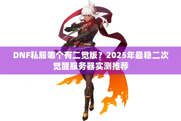DNF私服哪个有二觉版？2025年最稳二次觉醒服务器实测推荐
