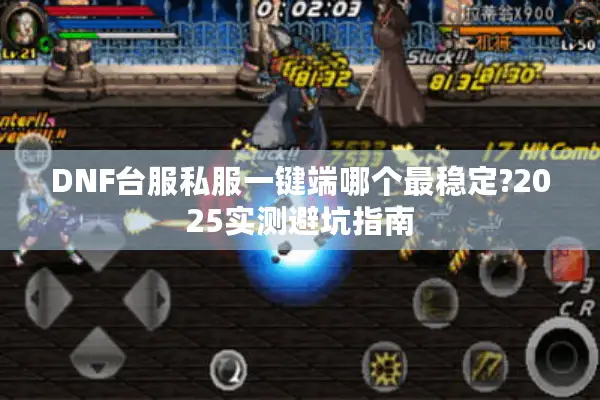 DNF台服私服一键端哪个最稳定?2025实测避坑指南