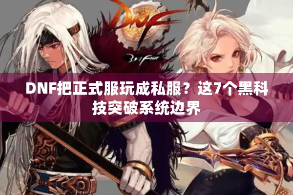 DNF把正式服玩成私服？这7个黑科技突破系统边界