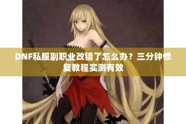 DNF私服副职业改错了怎么办？三分钟修复教程实测有效