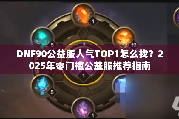 DNF90公益服人气TOP1怎么找？2025年零门槛公益服推荐指南