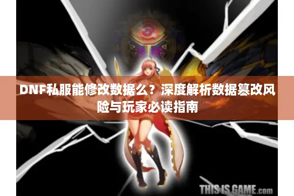 DNF私服能修改数据么？深度解析数据篡改风险与玩家必读指南