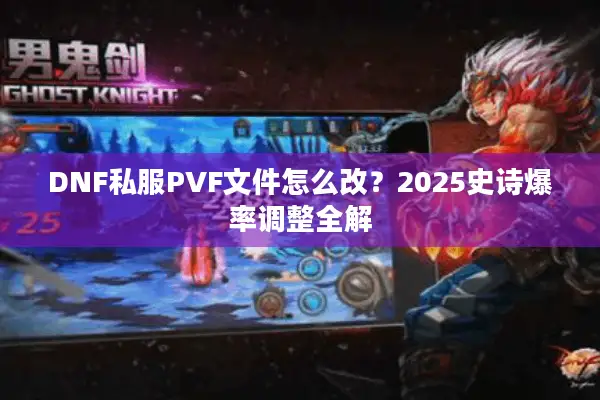DNF私服PVF文件怎么改？2025史诗爆率调整全解