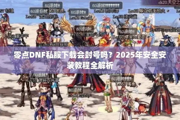 零点DNF私服下载会封号吗？2025年安全安装教程全解析