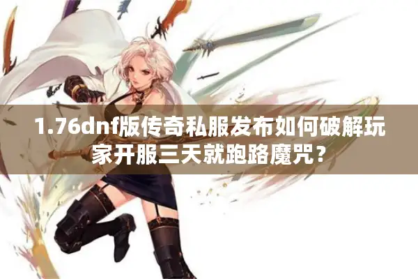 1.76dnf版传奇私服发布如何破解玩家开服三天就跑路魔咒？